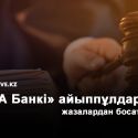 «БТА Банкі» айыппұлдармен жазалардан босатылды