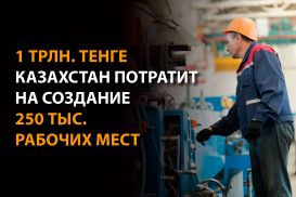 1 трлн. тенге Казахстан потратит на создание 250 тыс. рабочих мест