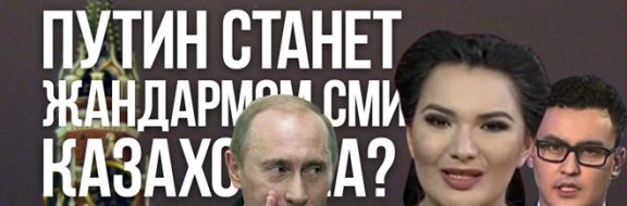 Пропаганда на экспорт. Путин станет жандармом СМИ Казахстана?