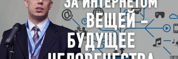 «За Интернетом вещей, можно сказать, будущее всего человечества», – Павел Борох