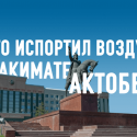 Кто испортил воздух в акимате Актюбинской области? (видео)