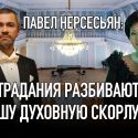 Павел Нерсесьян: «Страдания разбивают нашу духовную скорлупу»